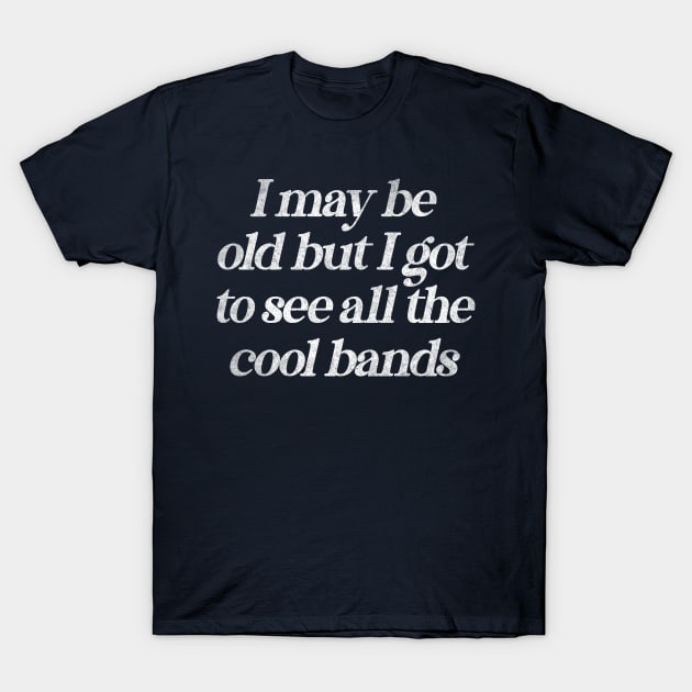 I May Be Old But I Got To See All The Cool Bands / Retro Music Lover T-Shirt by DankFutura